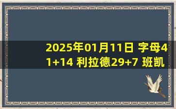 2025年01月11日 字母41+14 利拉德29+7 班凯罗复出34+7 雄鹿力克魔术取3连胜